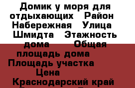 Домик у моря для отдыхающих › Район ­ Набережная › Улица ­ Шмидта › Этажность дома ­ 1 › Общая площадь дома ­ 56 › Площадь участка ­ 360 › Цена ­ 1 400 - Краснодарский край, Ейский р-н, Ейск г. Недвижимость » Дома, коттеджи, дачи аренда   . Краснодарский край